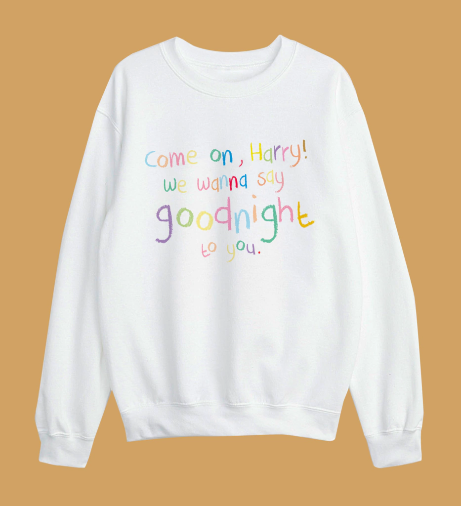Sweatshirt Come On, Harry! We Wanna Say Goodnight To You Harry Styles