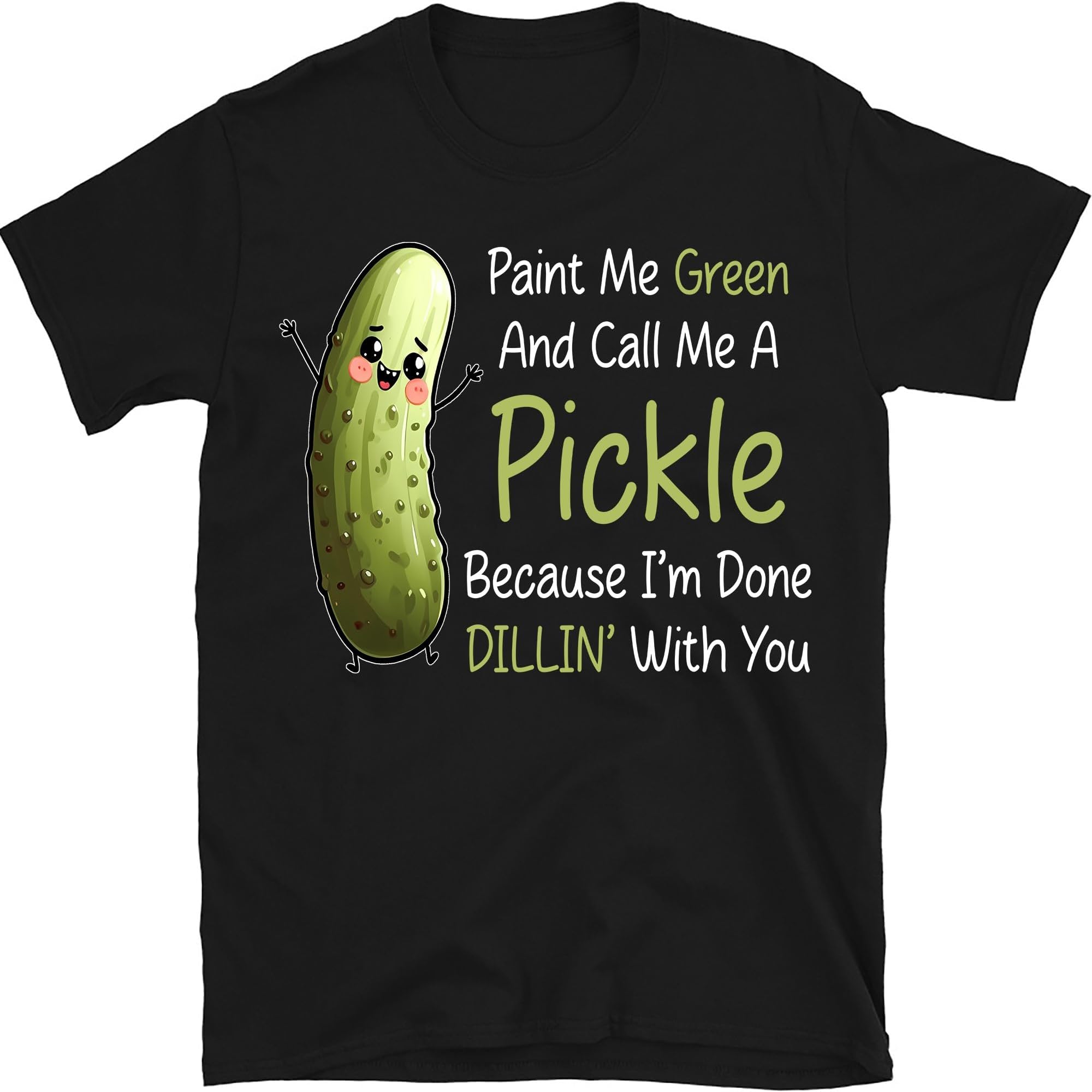 Paint Me Green and Call Me A Pickle Because I'm Done of Dillin' with You Shirt, Funny Shirt, Pickle Shirt, Gardening Shirt