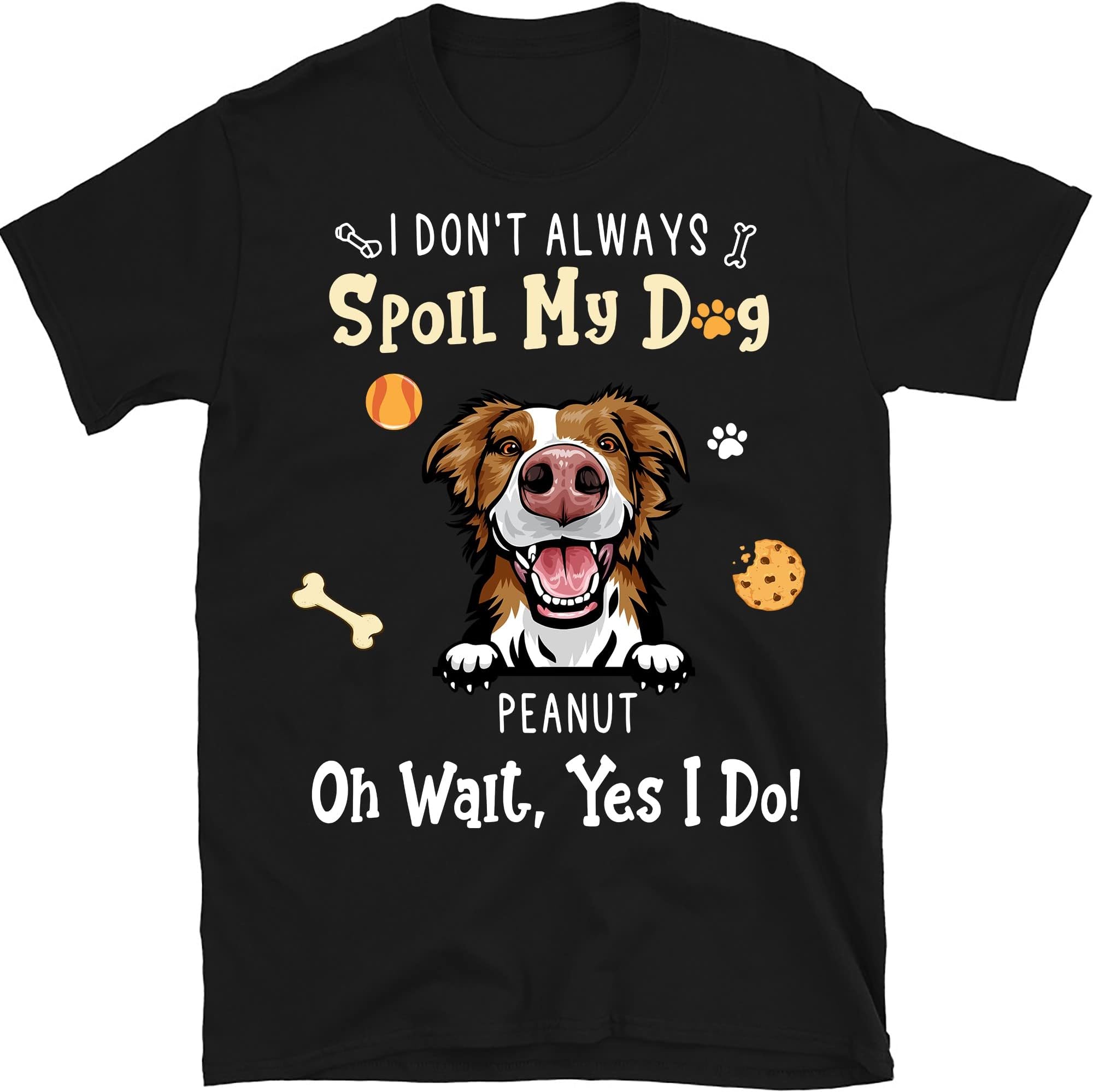 Dog Christmas Personalized Custom Unisex T-Shirt Dog Mom Dog Dad T Shirt, Custom Name Dog Lovers Shirt, Funny Dog Lover Christmas Shirts, I Don't Always Spoil My Dog Oh Wait Yes I Do Multicolored