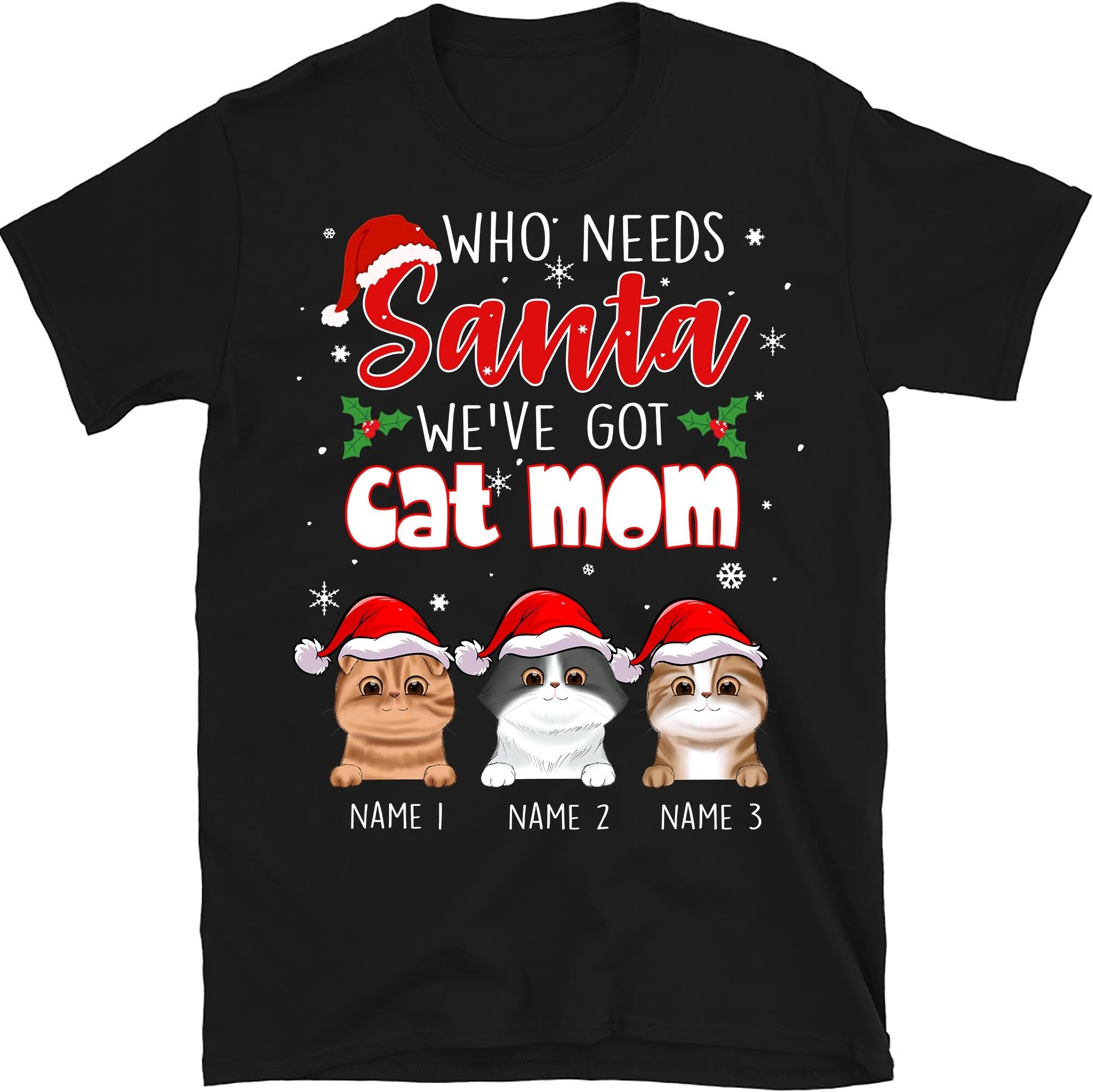 Personalized Christmas Cat Mom T Shirt, Gift for Cat Lovers Women Shirts, Custom Funny Cats Shirt, Cat Shirt, Personalized Custom Unisex T-Shirt Who Needs Santa We've Got Cat Mom Multicolored