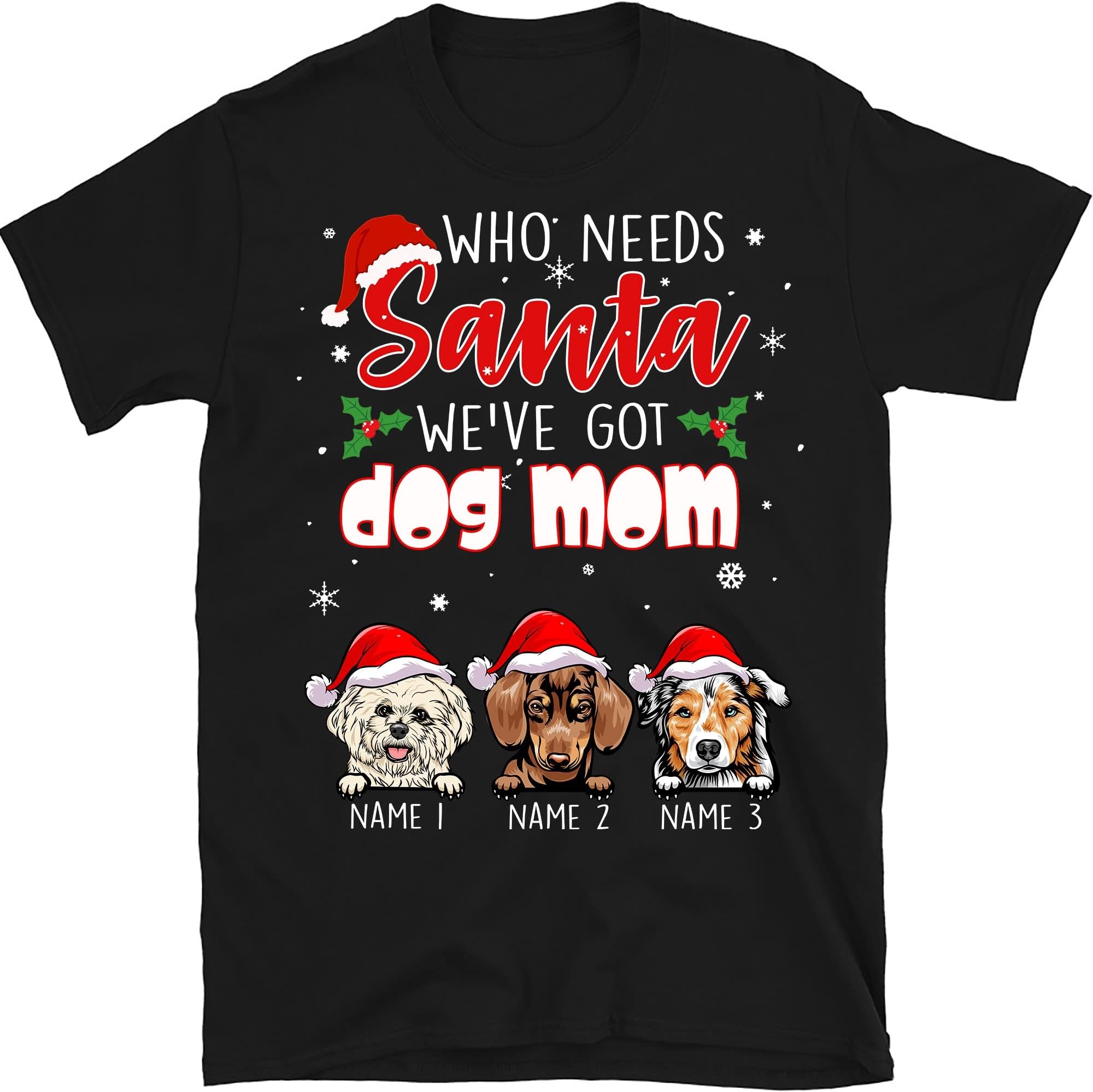 Personalized Christmas Dog Mom T-Shirt Merry Christmas, Funny Dog Lovers Shirt, Merry Christmas Best Dog Mom, Who Needs Santa We've Got Dog Mom Tee Multicolored