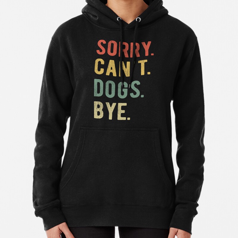 Sorry Cant Dogs Bye II Pullover Hoodie