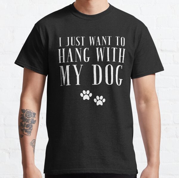 I Just want to Hang with My Dog - Dog lover Classic T-Shirt