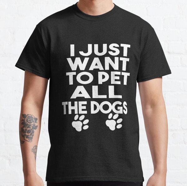 I Just Want To Pet All The Dogs, Dogs Lover Gift Classic T-Shirt