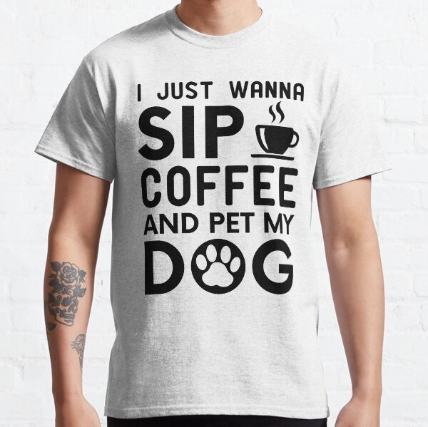 I Just Wanna Sip Coffee And Pet My Dog funny coffee lover and dog owner Classic T-Shirt