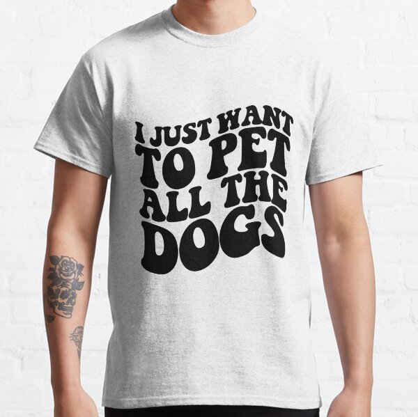 I Just Want To Pet All The Dogs Classic T-Shirt