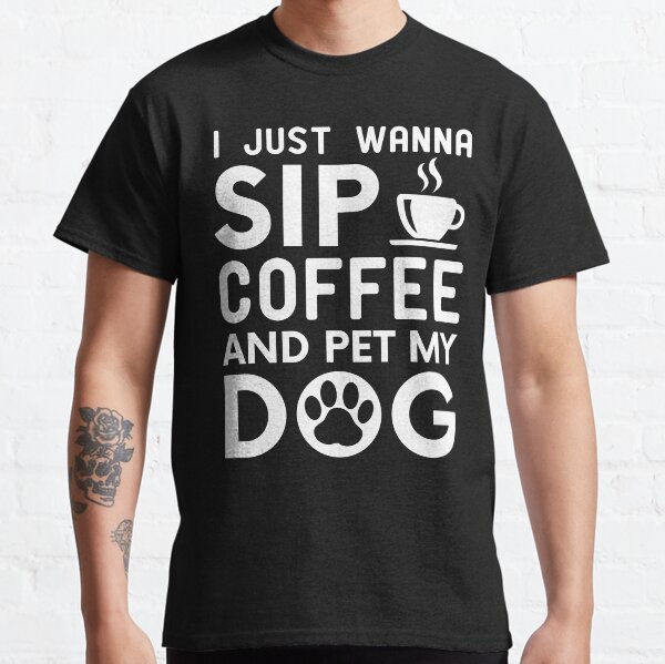 I Just Wanna Sip Coffee And Pet My Dog funny coffee lover and dog owner Classic T-Shirt