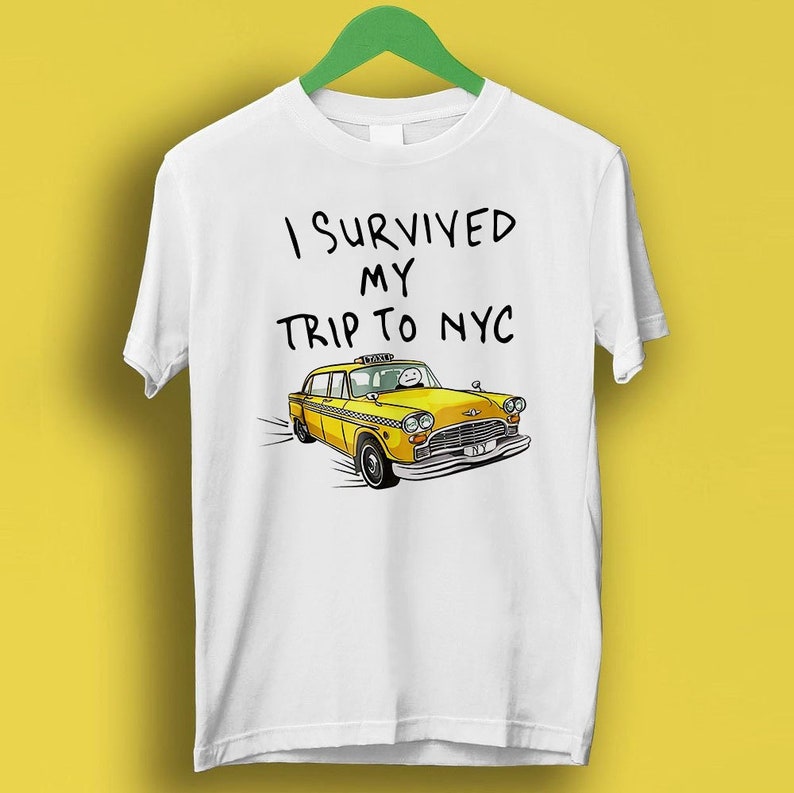 I Survived My Trip To Nyc Shirt New York City Yellow Taxi Meme Gift Funny Shirt Style Cult Movie Music P212