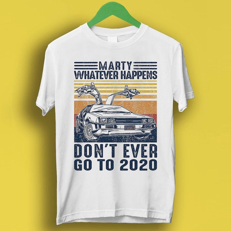 Marty Whatever Happens Don'T Ever Go To 2020 Funny Cool Men Women 80S Back To The Future Movie Top Shirt Shirt P3217