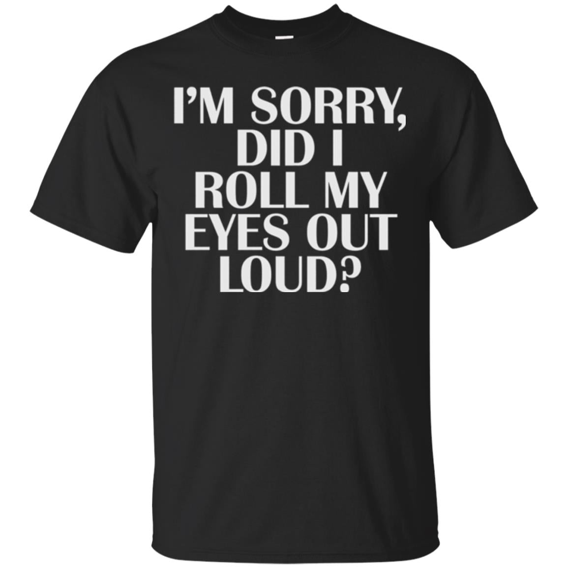 I'M Sorry Did I Roll My Eyes Out Loud T-Shirt