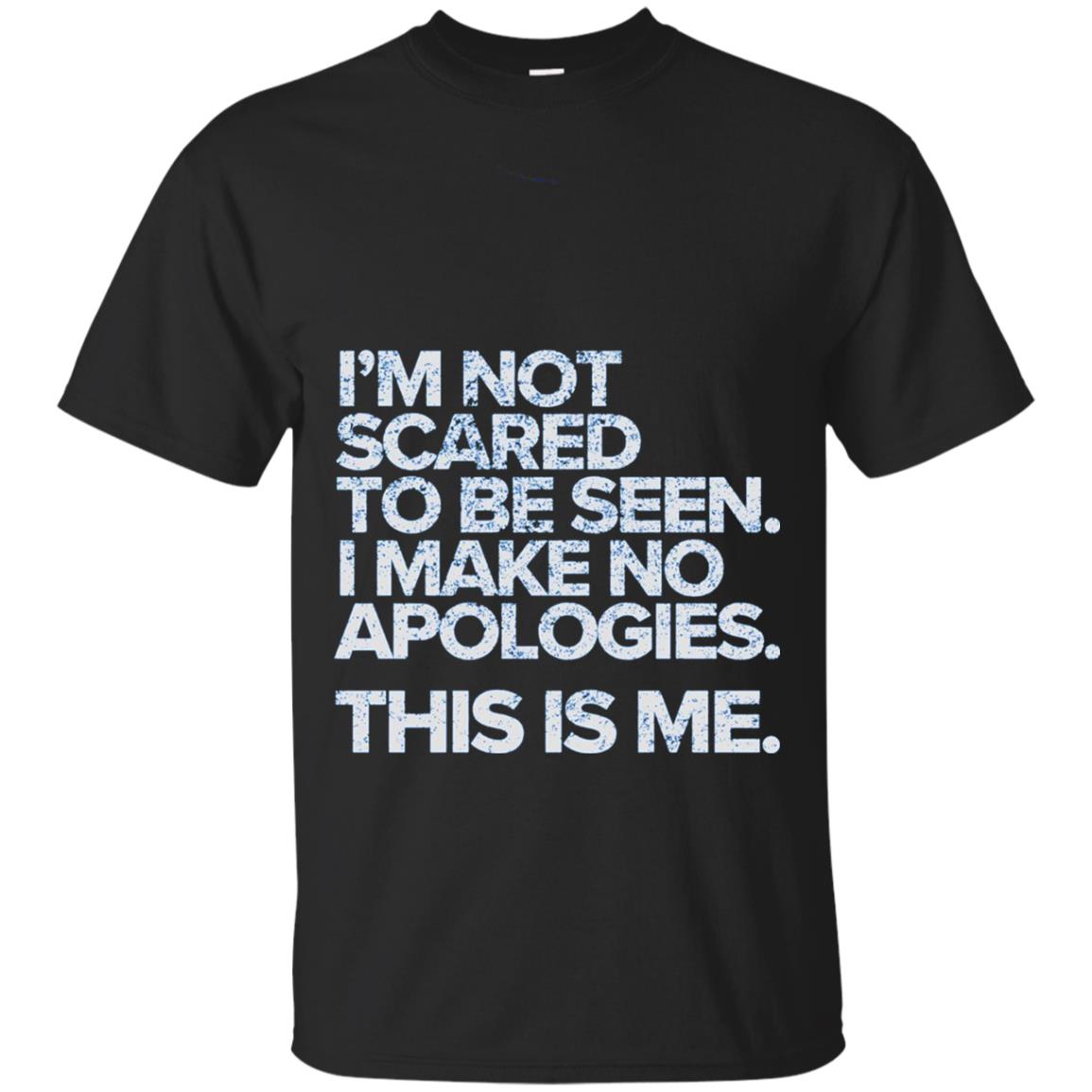 Im Not Scared To Be Seen I Make No Apologies T-Shirt 