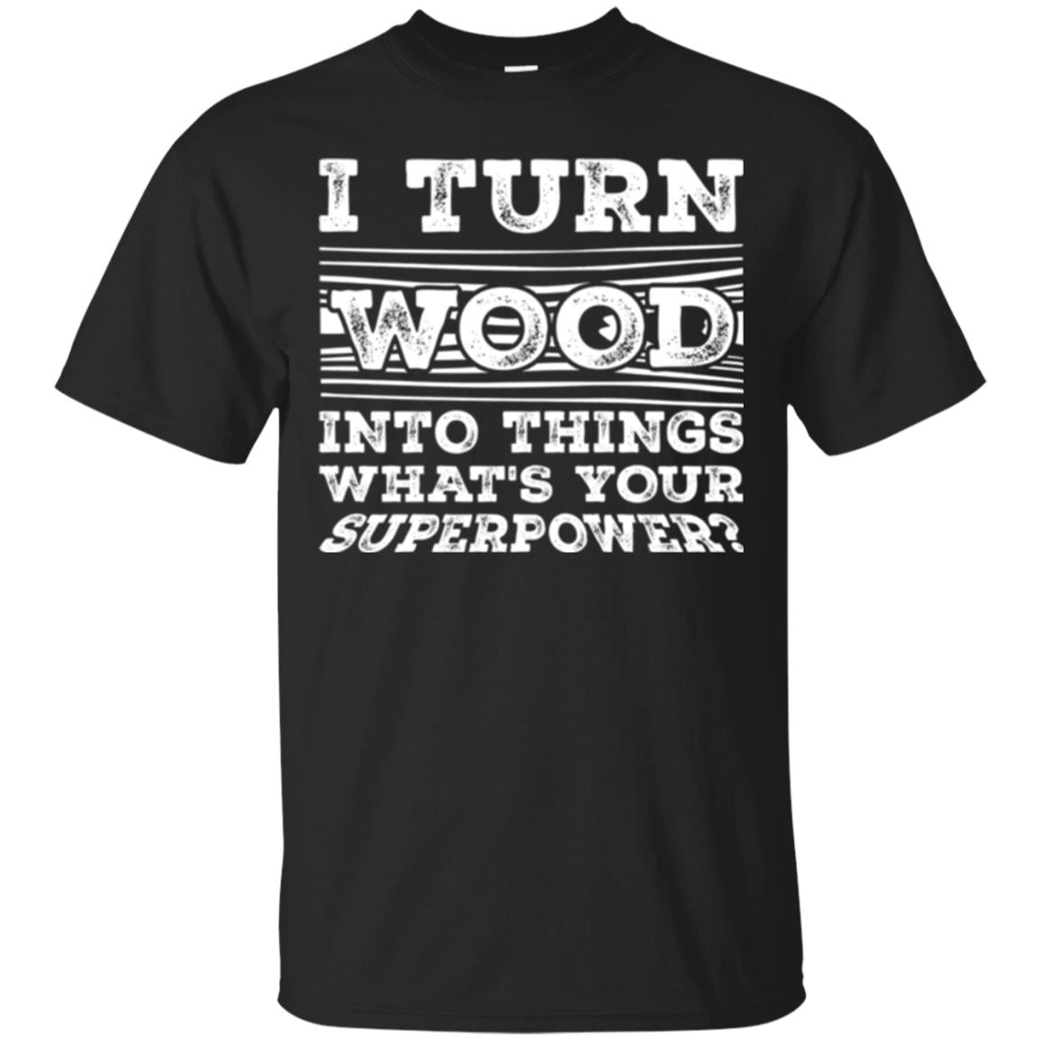 Woodworker I Turn Wood Into Things Whats Your Superpower T-Shirt 