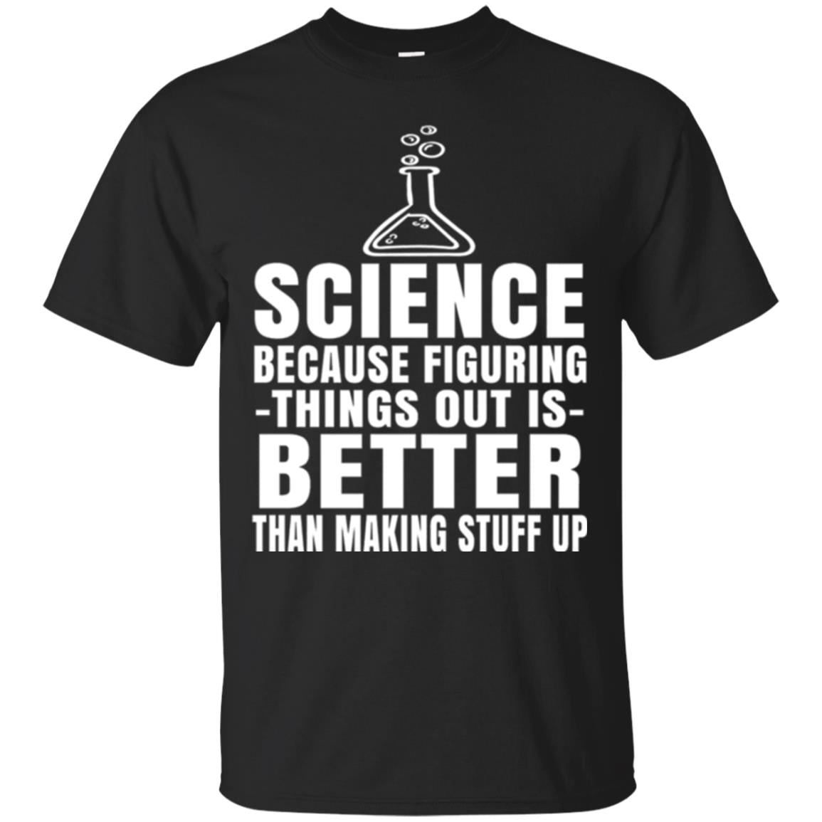 Science Because Figuring Thing Out Is Better Than Making Stuff Up T-Shirt