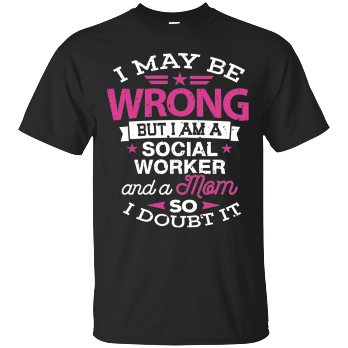 Mom I May Be Wrong But I Am A Social Worker T-Shirt 