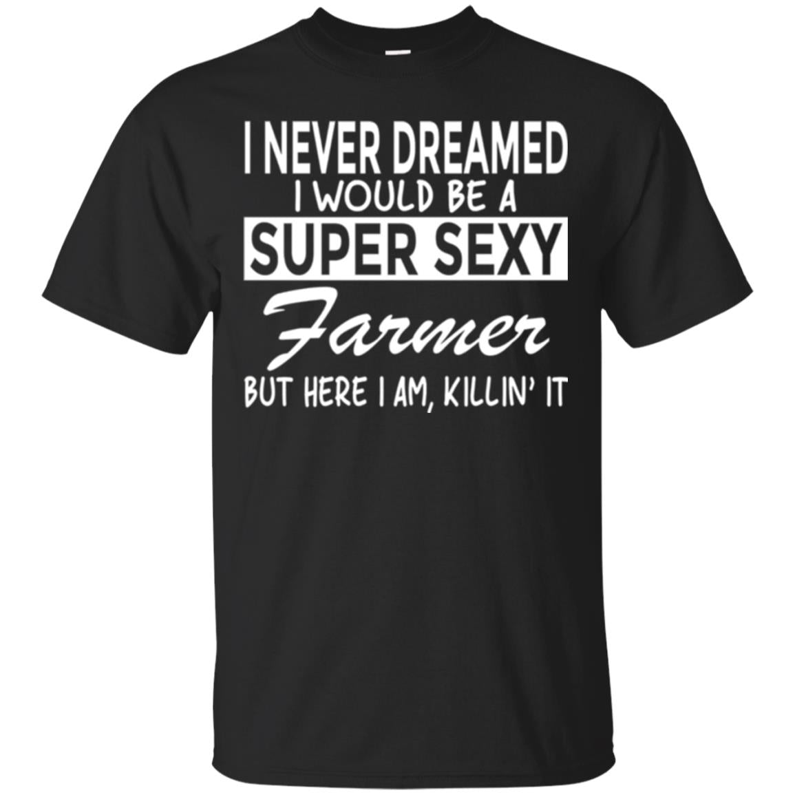 Farmer I Never Dreamed I Would Be A Super Sexy Farmer T-Shirt 