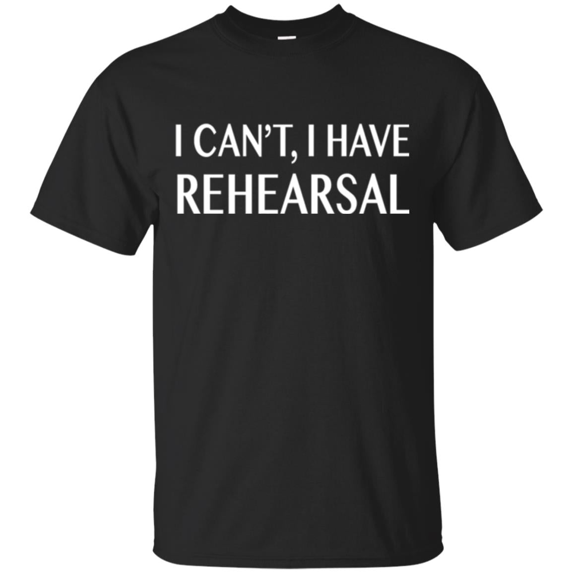 Acting Broadway Drama I Cant I Have Rehearsal T-Shirt 
