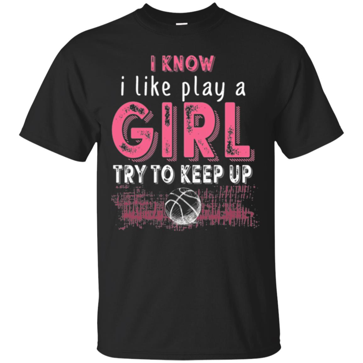 Basketball I Know I Like Play A Girl Try To Keep Up T-Shirt
