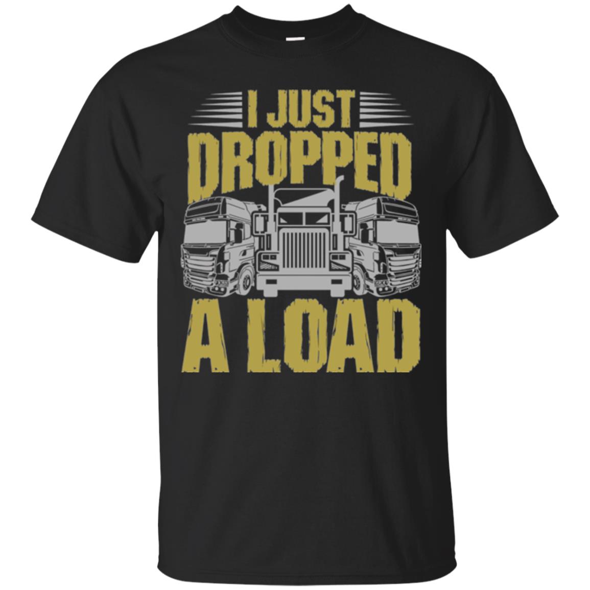 Funny Trucker I Just Dropped A Load T-Shirt 
