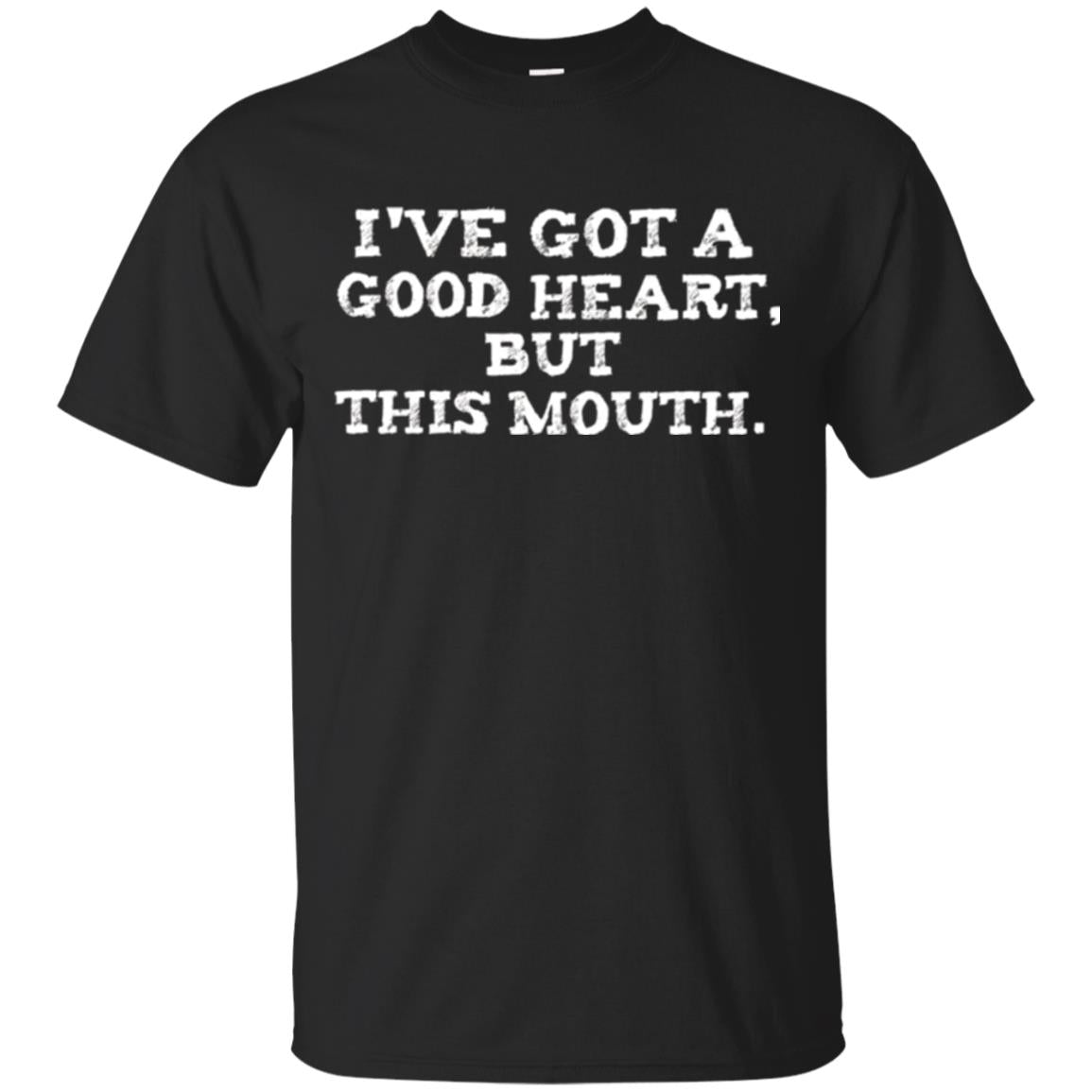 IVe Got A Good Heart But This Mouth T-Shirt 