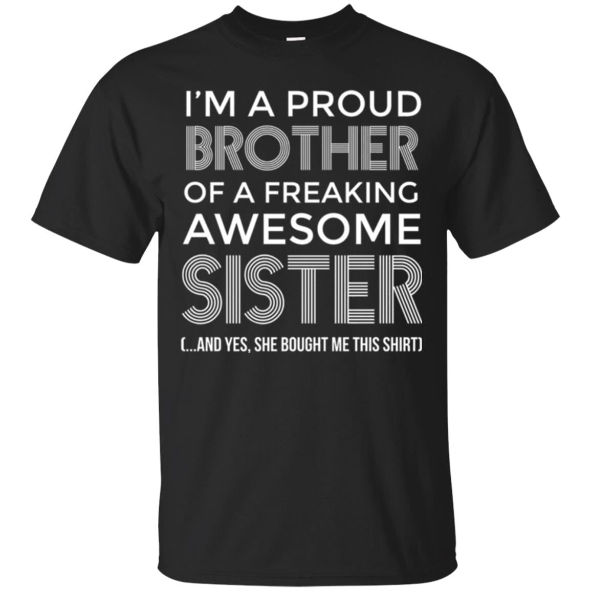 Brother Im A Proud Brother Of Freaking Awesome Sister And Yes She Bought Me This T-Shirt 