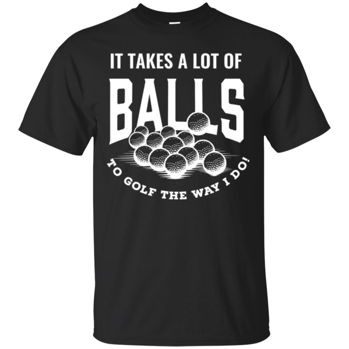 Golf Lovers It Takes Balls To Golf The Way I Do T-Shirt 