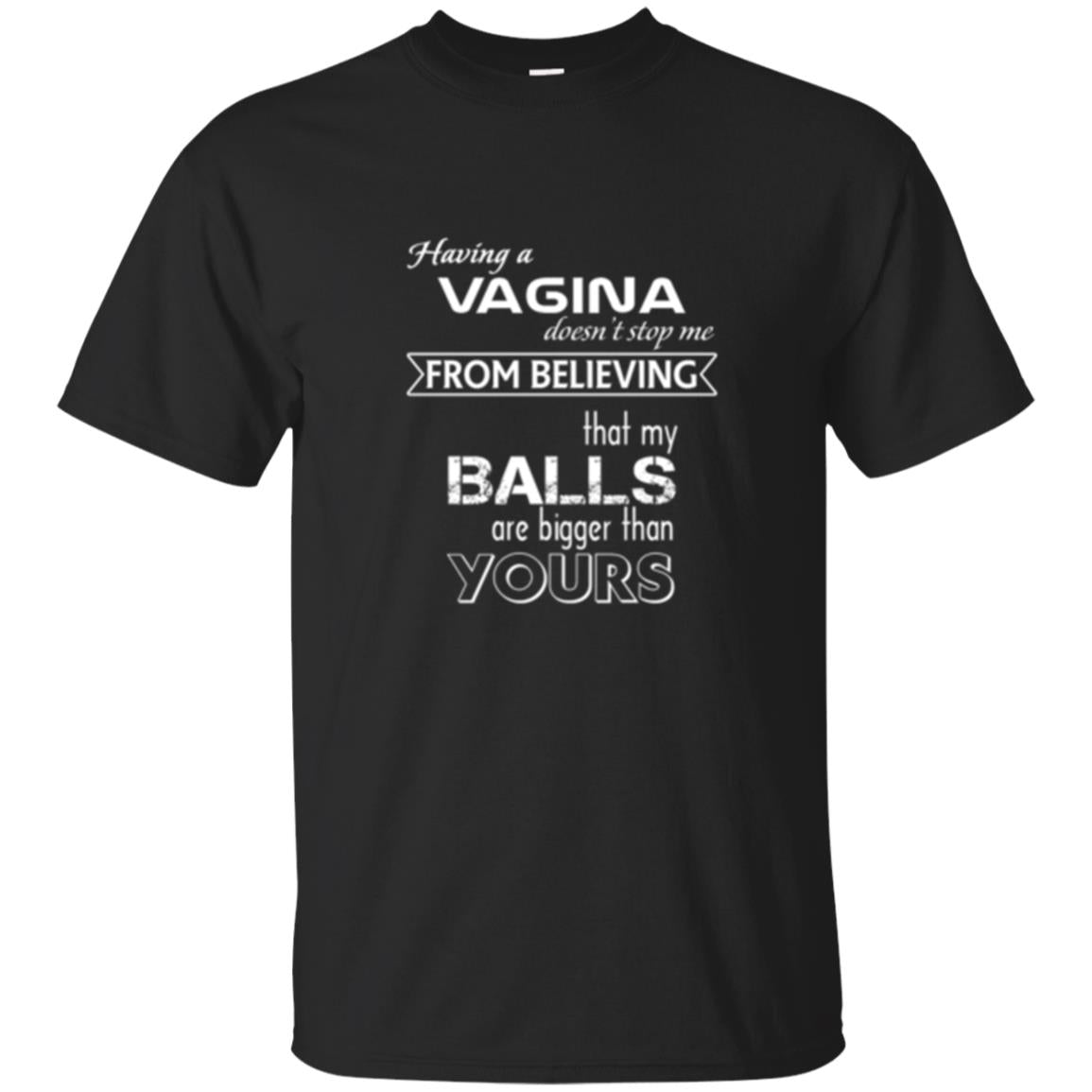 Having A Vagina Doesnt Stop Me From Believing That My Balls T-Shirt 