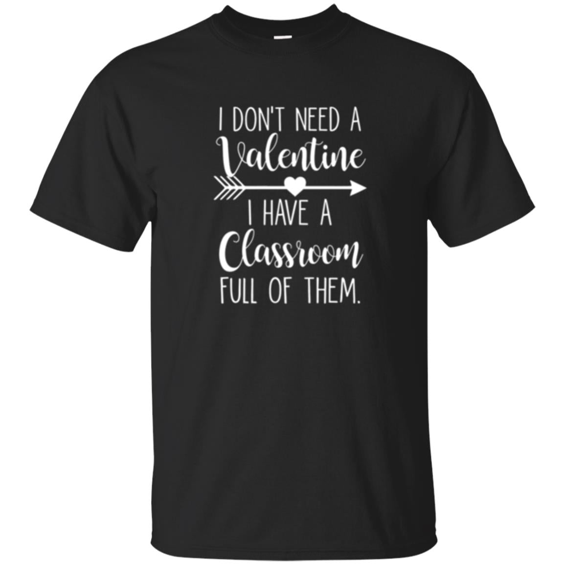 Teacher I Dont Need A Valentine I Have Classroom Full Of Them T-Shirt 