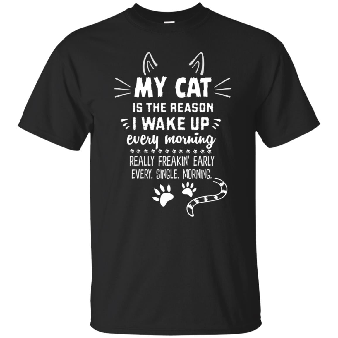 My Cat Is The Reason I Wake Up Every Morning Really Freakin Early Every Single Moring T-Shirt
