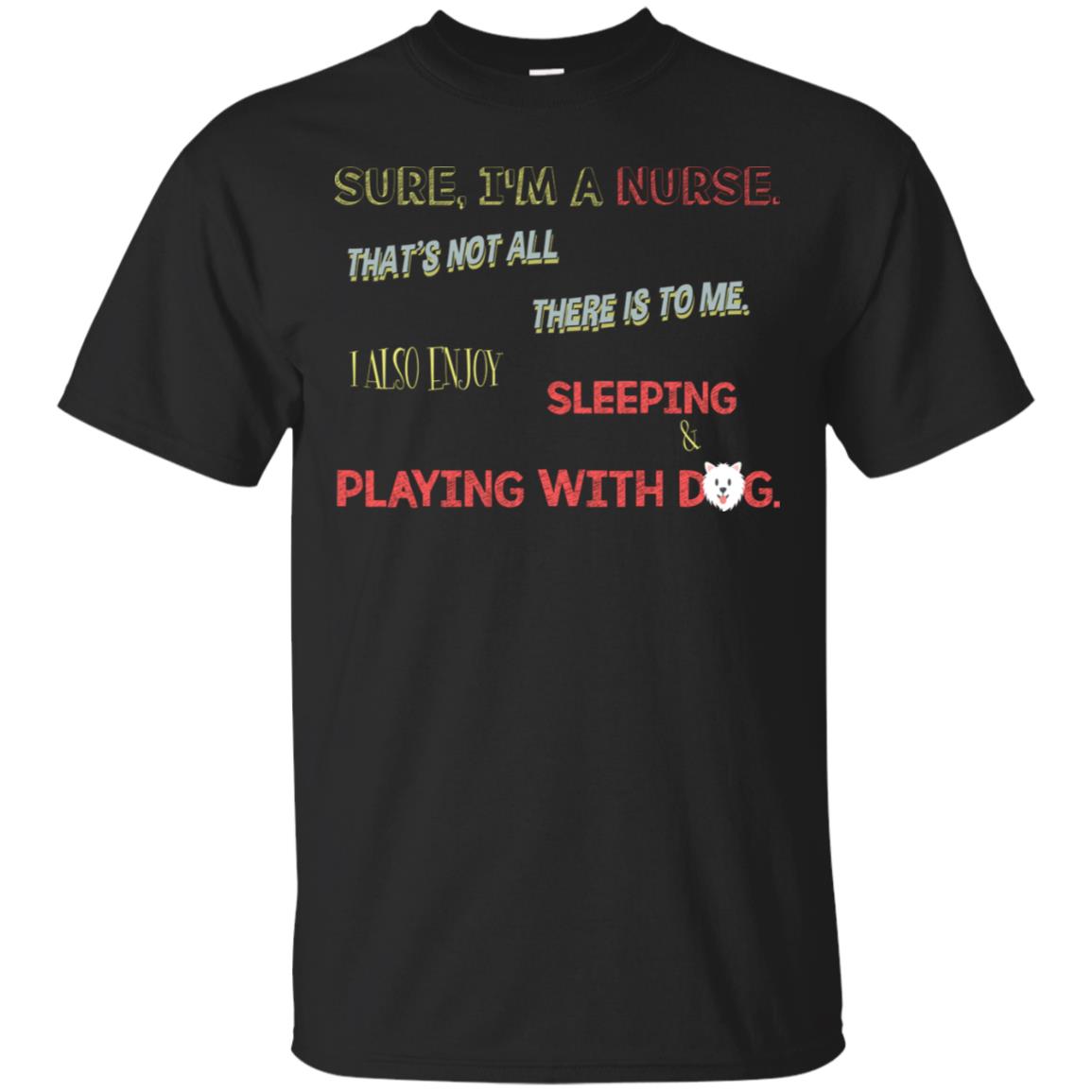 Sure Im A Nurse Thats Not All There Is To Me I Also Enjoy Sleeping Playing With Dog Nursing T-Shirt 