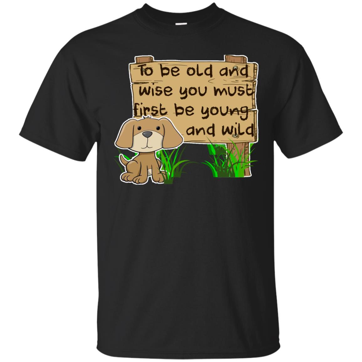 To Be Old And Wise You Must First Be Young And Wild Funny Dog Lovers T-Shirt