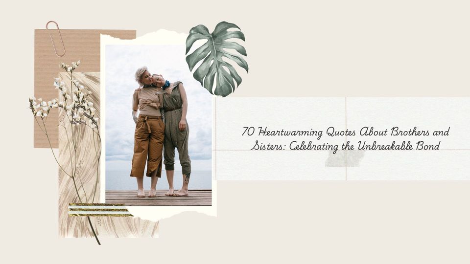 70 Heartwarming Quotes About Brothers and Sisters: Celebrating the Unbreakable Bond