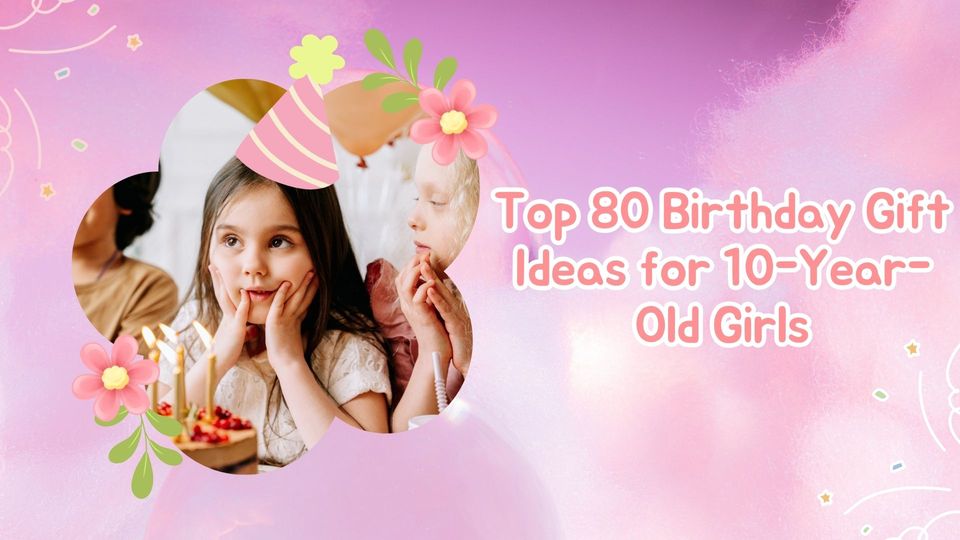 Top 80 Birthday Gift Ideas for 10-Year-Old Girls