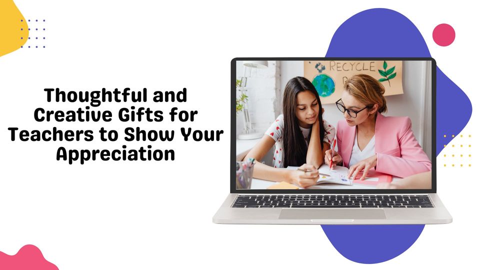 Thoughtful and Creative Gifts for Teachers to Show Your Appreciation