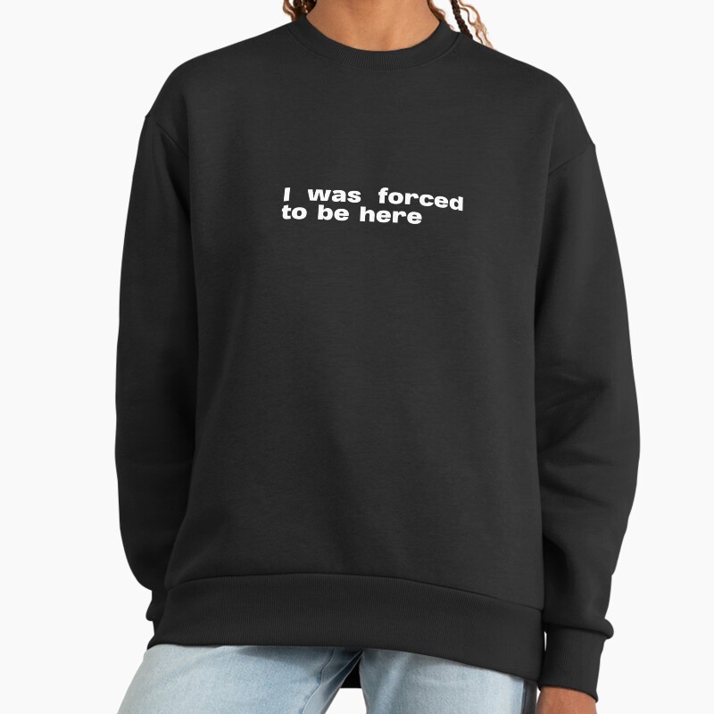 I Was Forced To Be Here. Socially Awkward Quote  Unisex Sweater Crewneck Pullover Casual Streetwear Graphic Print 2