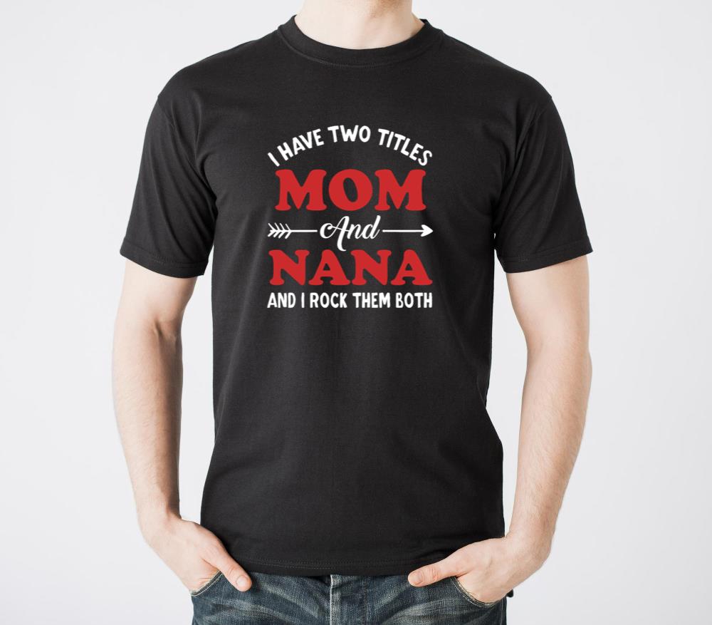 Funny Saying I Have Two Titles Mom And Nana And I - Unisex Standard T-Shirt