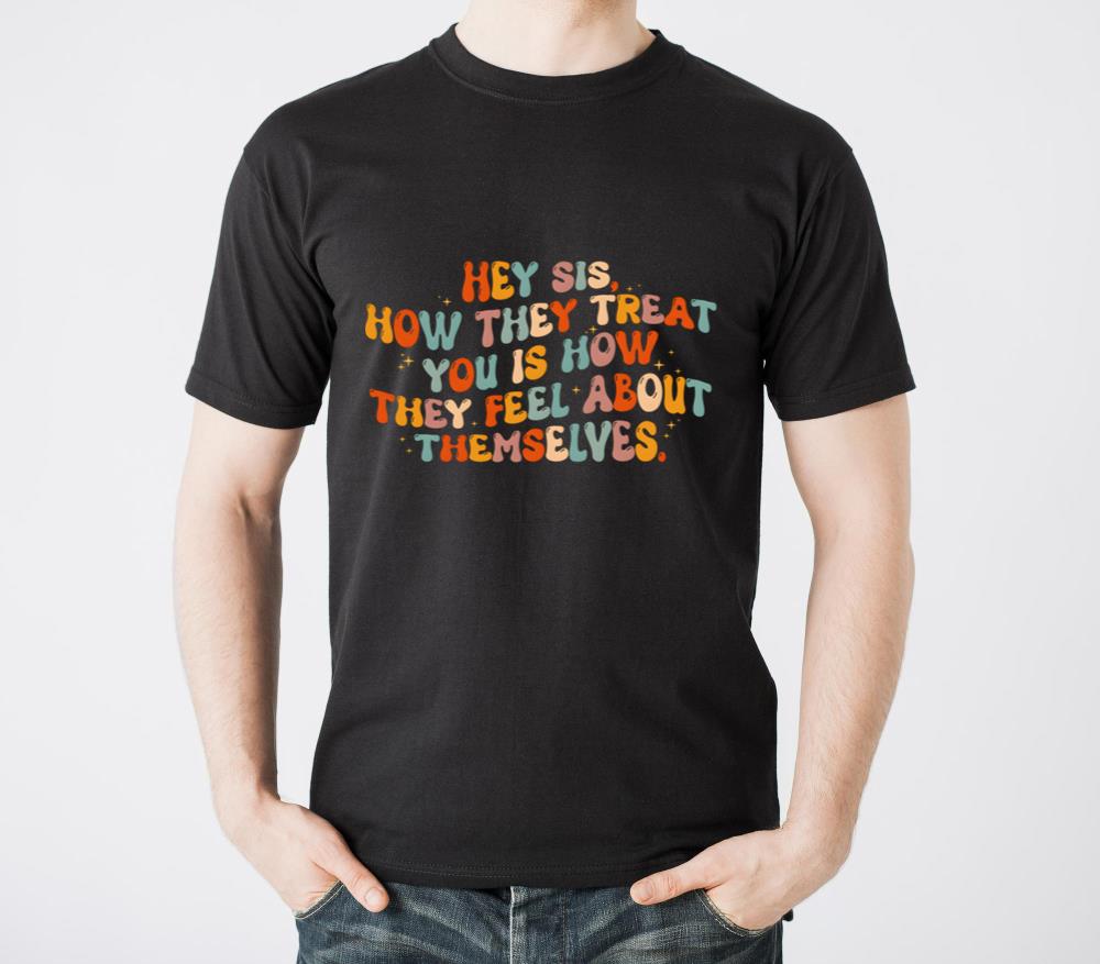 Hey Sis How They Treat You Is How They Feel About - Unisex Standard T-Shirt