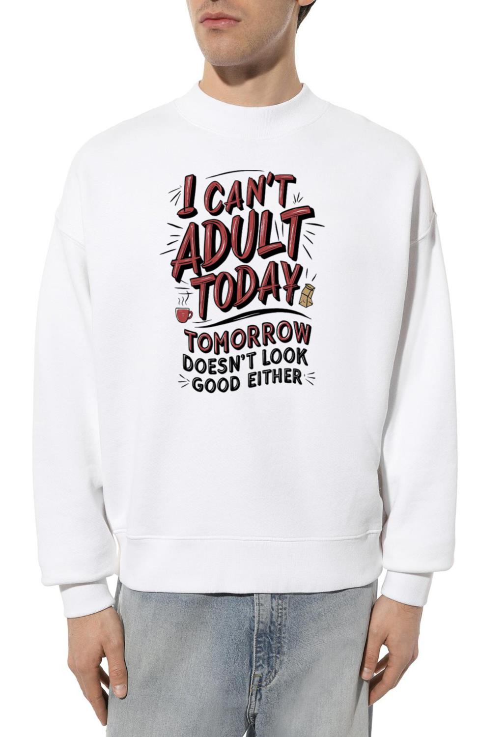 I Can’t Adult Today. Tomorrow Doesn’t Look Good Ei - Unisex Sweatshirt