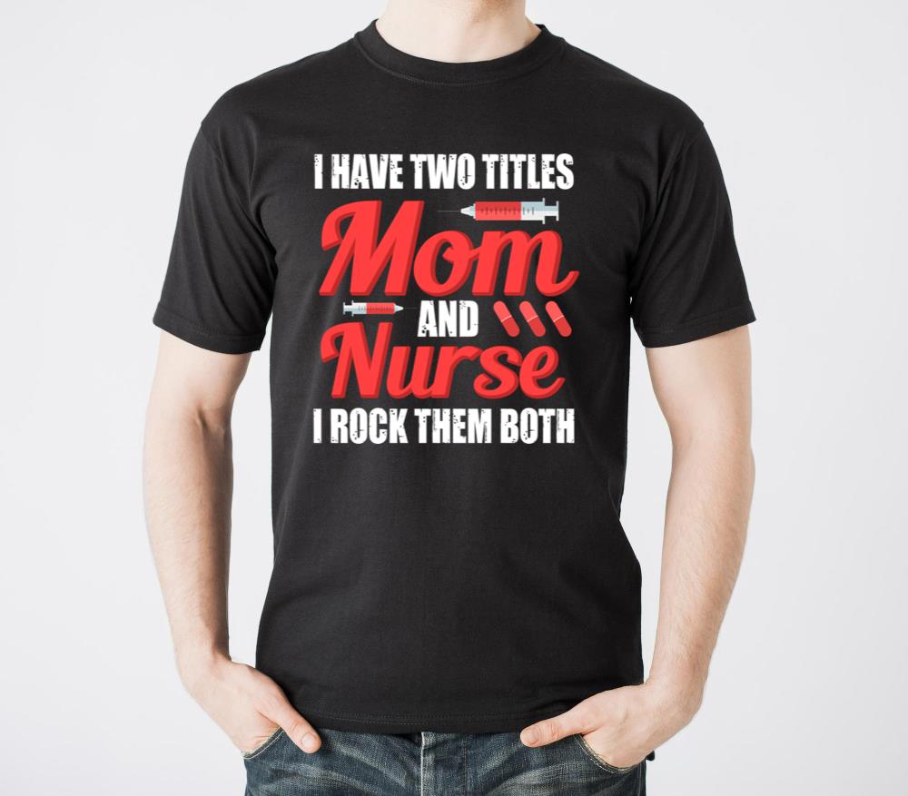 I Have Two Titles Mom And Nurse I Rock Them Both - Unisex Standard T-Shirt