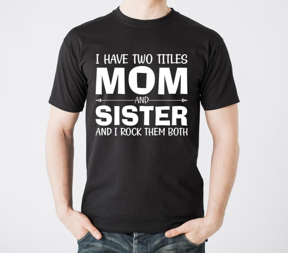 I have two titles Mom and Sister and I rock them - Unisex Standard T-Shirt