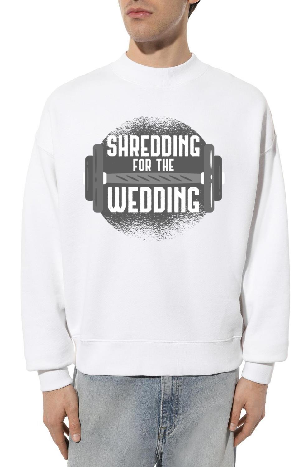 Shredding For The Wedding Fitness Gift Idea - Unisex Sweatshirt