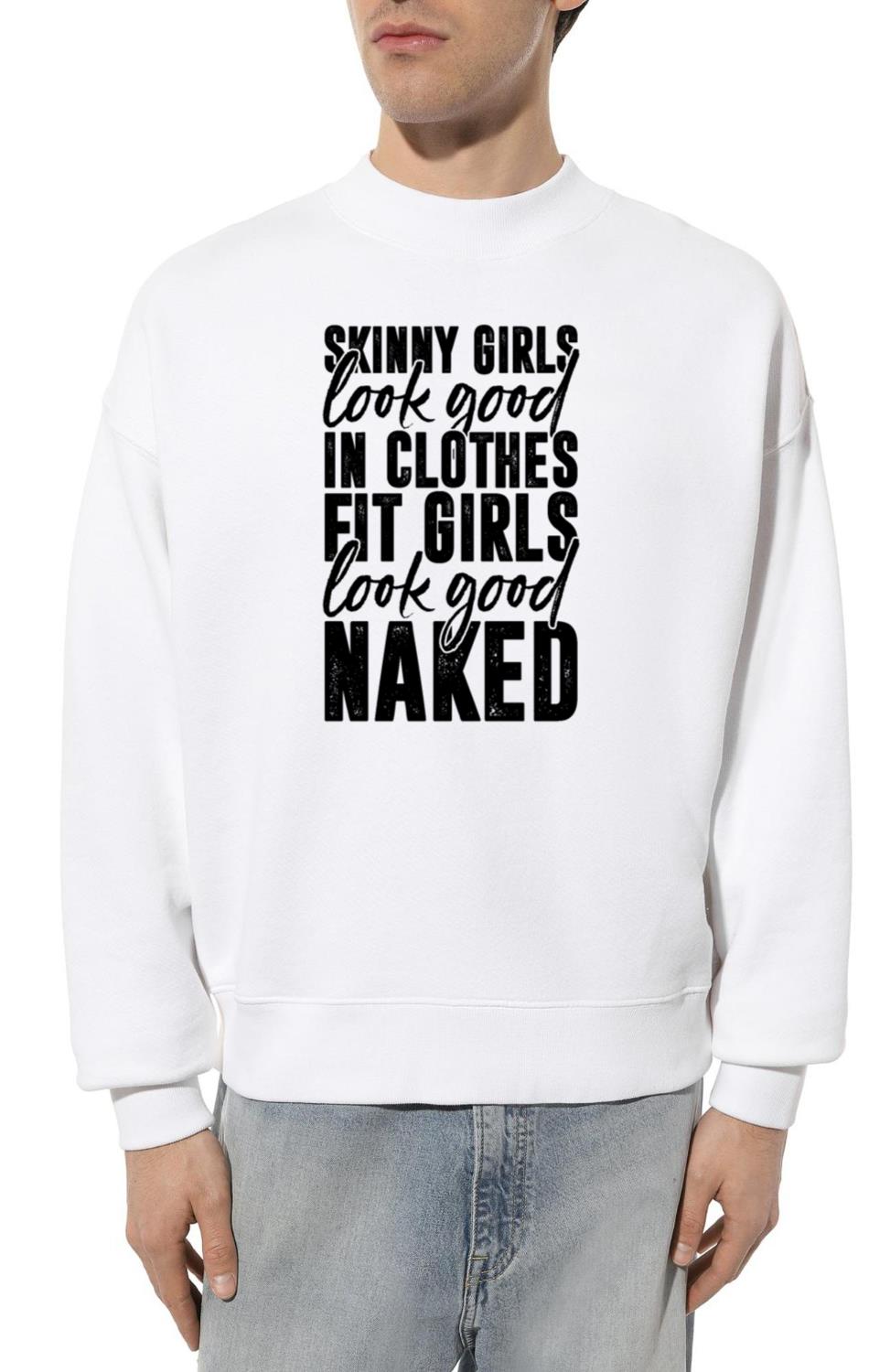 Skinny Girls Look Good In Clothes Fit Girls Look.. - Unisex Sweatshirt