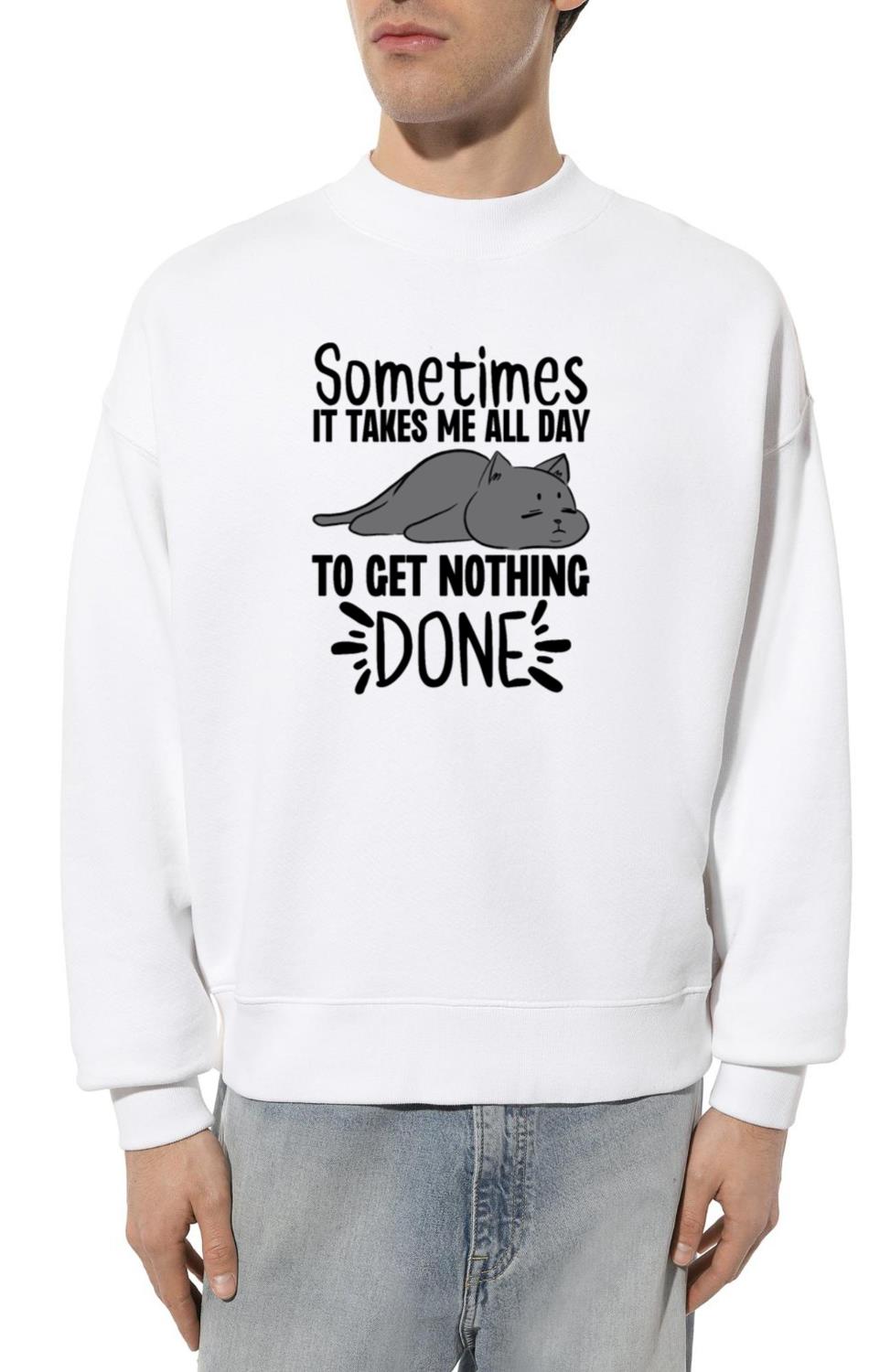 Sometimes It Takes Me All Day To Get Nothing Done - Unisex Sweatshirt