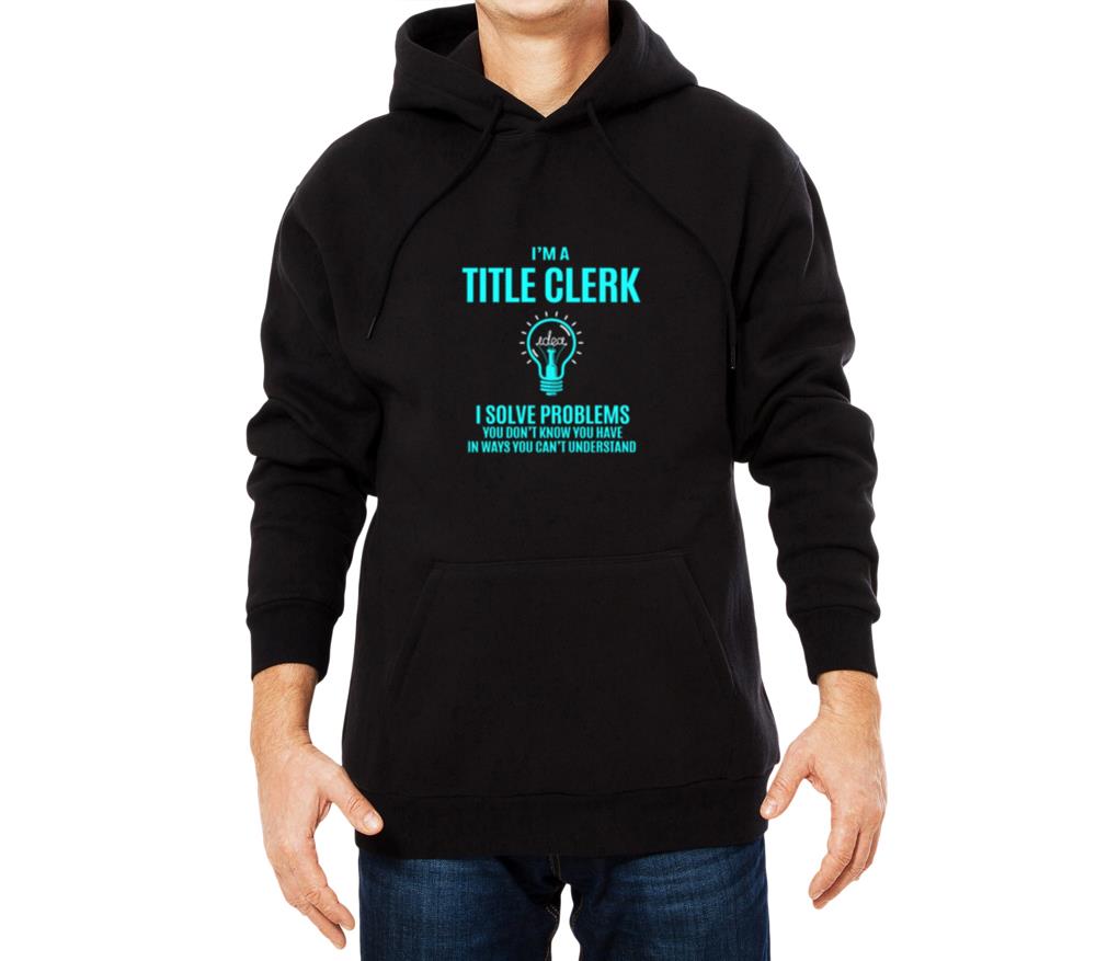 Title Clerk T Shirt - I Solve Problems Gift Item T - Unisex Hoodie