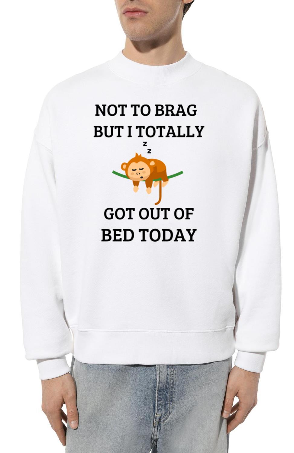 Totally i go out bed today - Unisex Sweatshirt