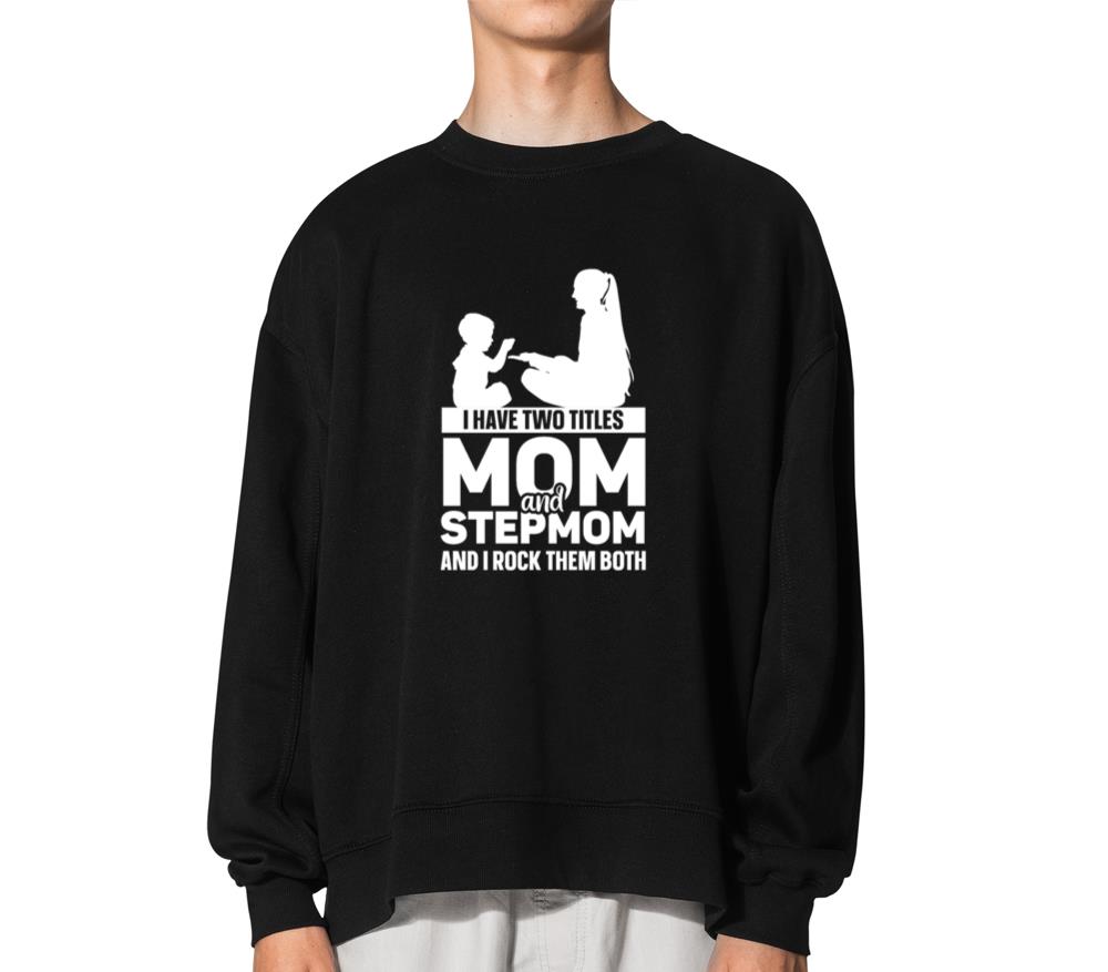Two Titles Mom And Stepmom And I Rock Them Both_2 - Unisex Sweatshirt