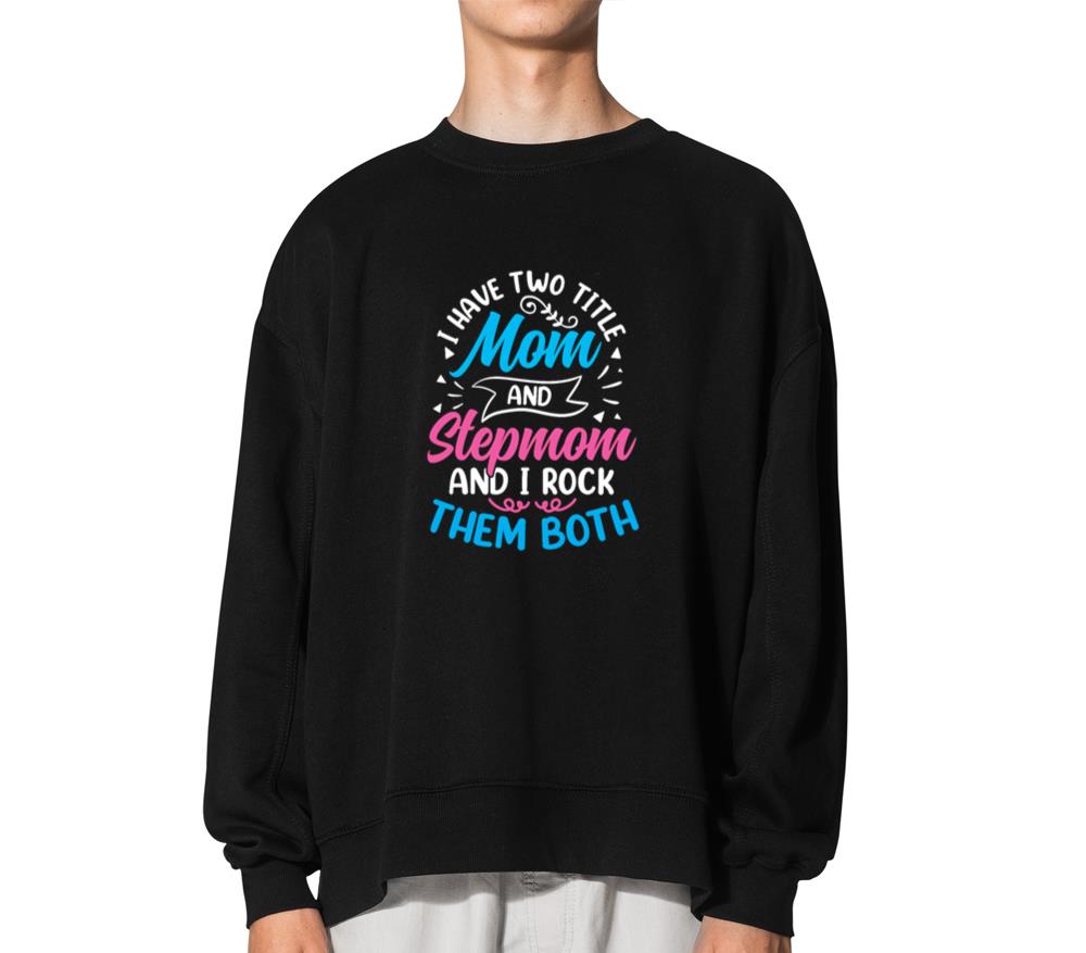 Two Titles Mom And Stepmom And I Rock Them Both_3 - Unisex Sweatshirt