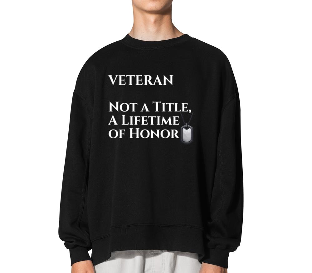 Veteran Not a Title A Lifetime of Honor - Unisex Sweatshirt