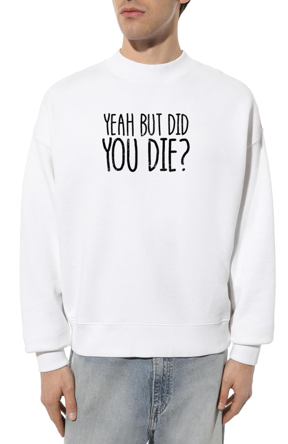 Yeah But Did You Die_ Military Veteran Did You Die - Unisex Sweatshirt