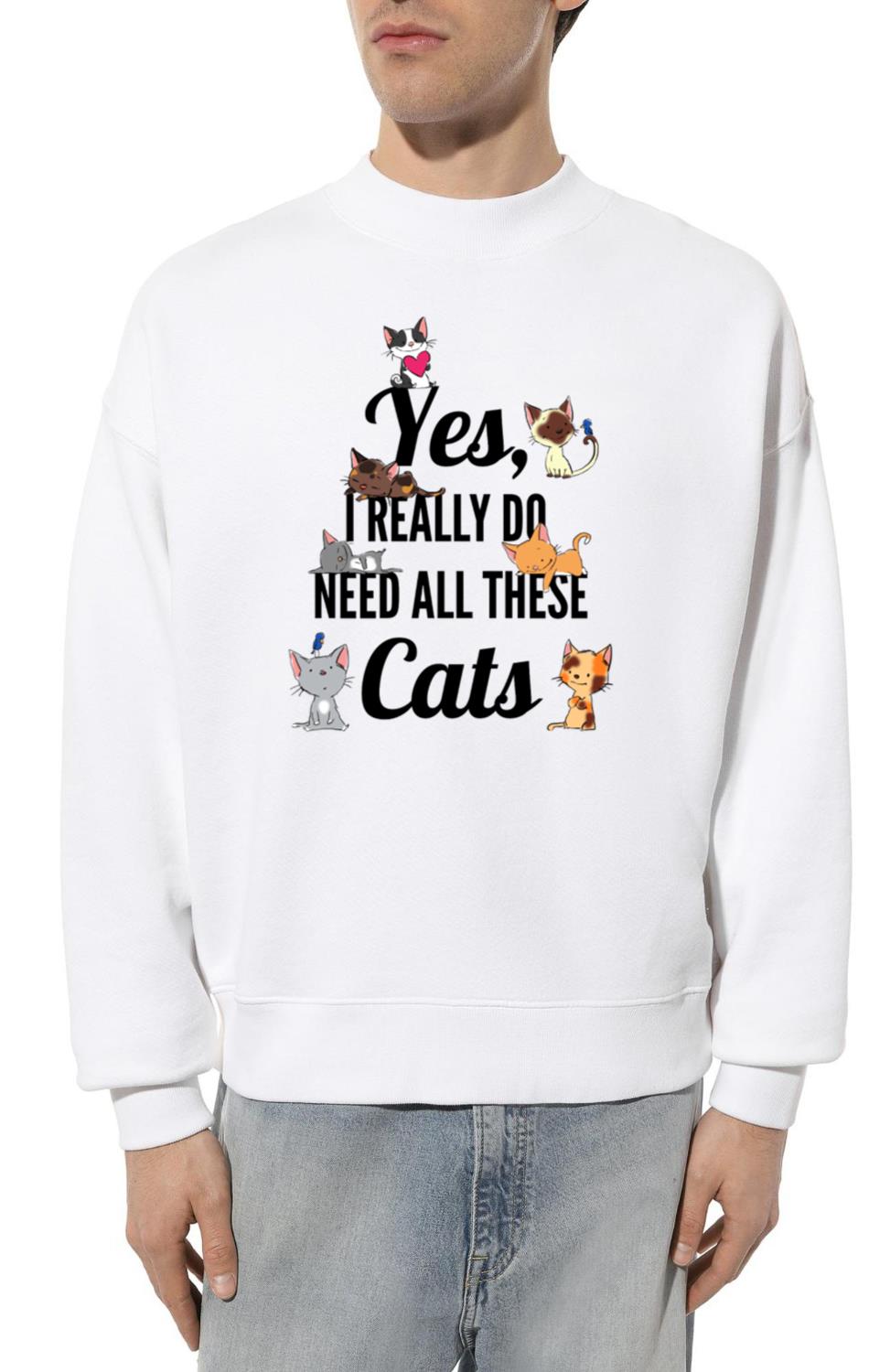 Yes I Really Do Need All These Cats Cat Lovers - Unisex Sweatshirt