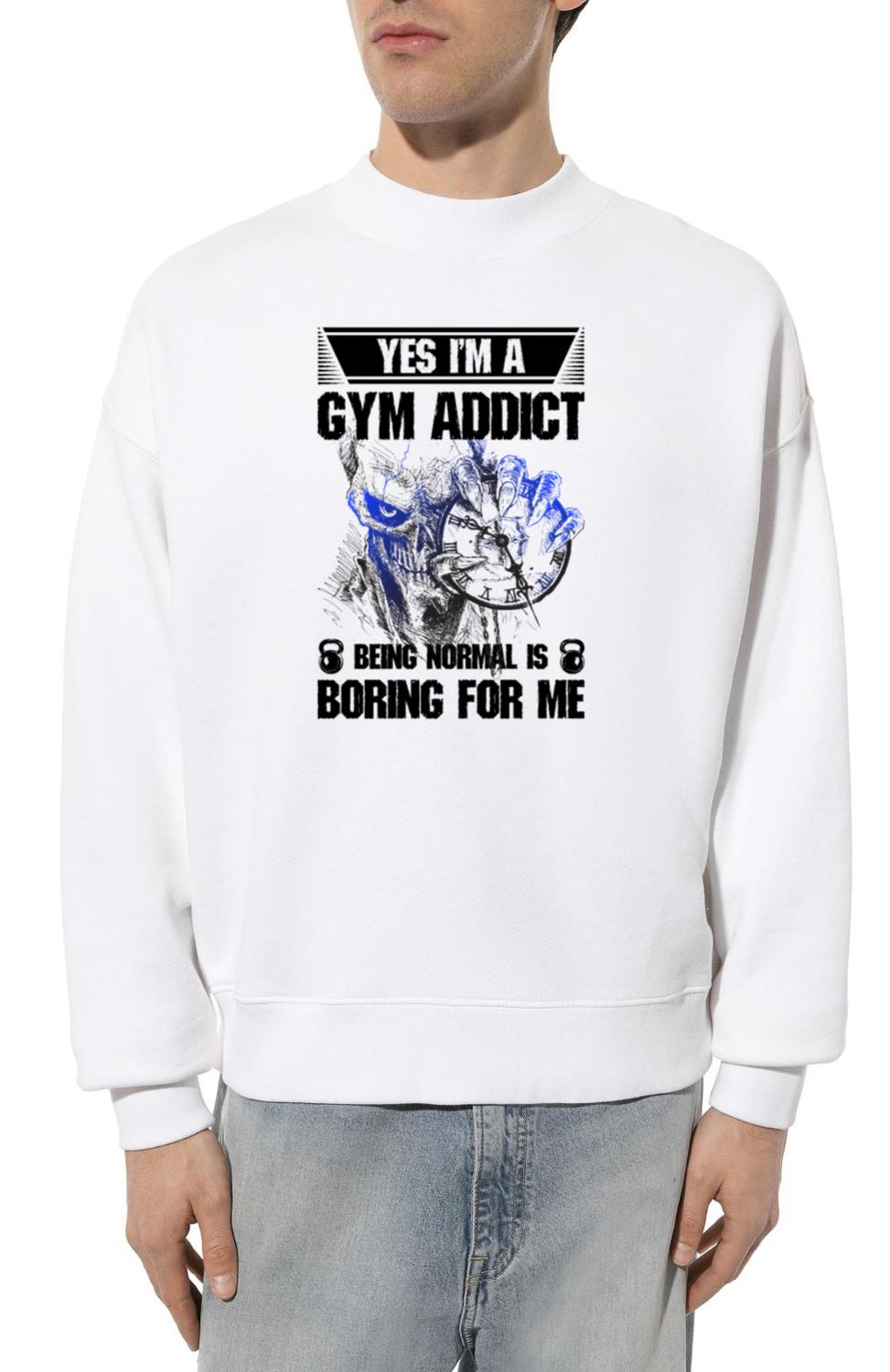 yes i'm a gym addict being normal is boring for me - Unisex Sweatshirt